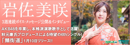 岩佐美咲 3週連続ボイス・メッセージ公開＆インタビュー AKB48を卒業し、本格派演歌歌手として活躍